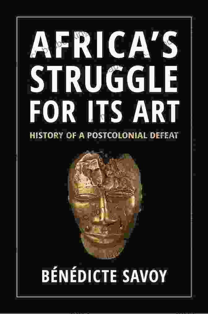 Africa Struggle For Its Art: A Journey Through History And Inspiration Africa S Struggle For Its Art: History Of A Postcolonial Defeat
