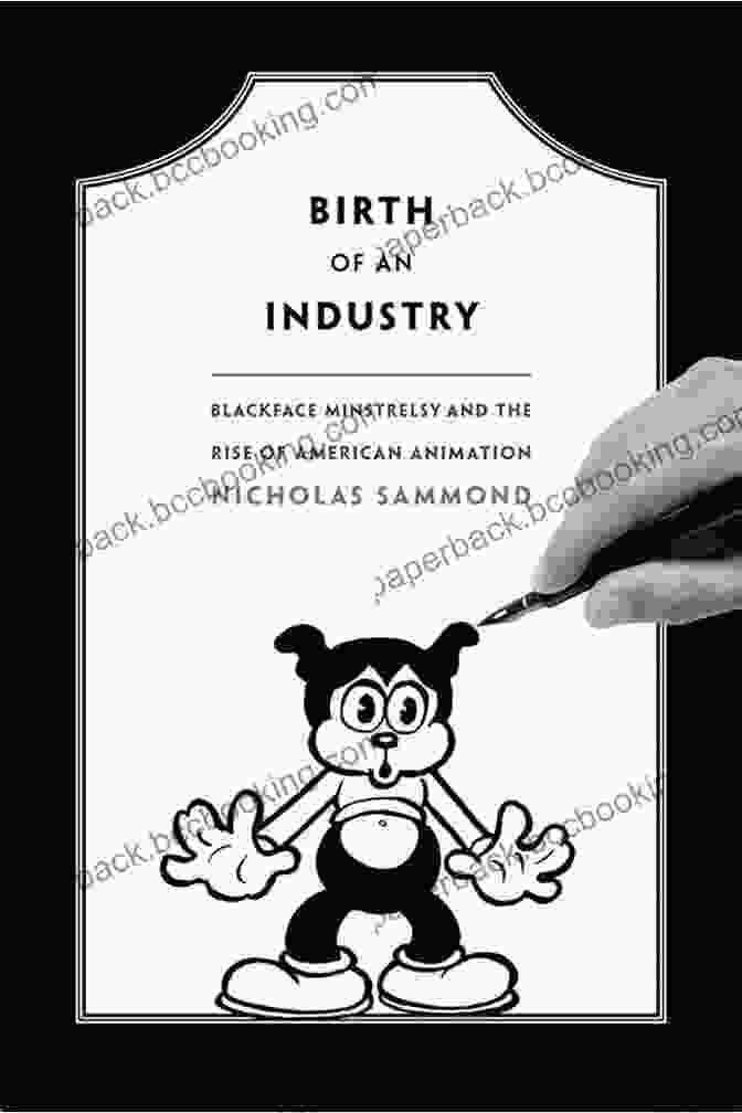 Book Cover: Blackface Minstrelsy And The Rise Of American Animation Birth Of An Industry: Blackface Minstrelsy And The Rise Of American Animation