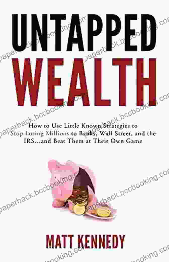 Book Cover Of 'How To Use Little Known Strategies To Stop Losing Millions To Banks Wall Street' Untapped Wealth: How To Use Little Known Strategies To Stop Losing Millions To Banks Wall Street And The IRS And Beat Them At Their Own Game