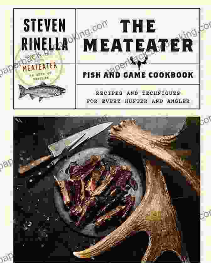 The Meateater Fish And Game Cookbook The MeatEater Fish And Game Cookbook: Recipes And Techniques For Every Hunter And Angler