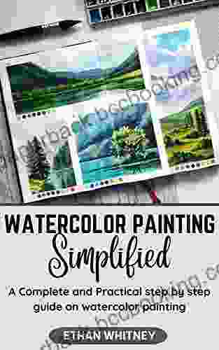 WATERCOLOR PAINTING SIMPLIFIED: A Complete And Practical Step By Step Guide On Watercolor Painting
