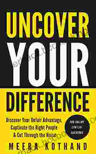 Uncover Your Difference: Discover Your Unfair Advantage Captivate The Right People Cut Through The Noise