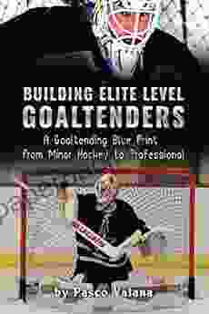 Building Elite Level Goaltenders: A Goaltending Blue Print From Minor Hockey To Professional