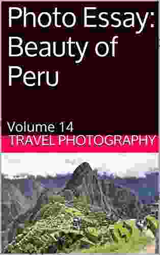 Photo Essay: Beauty Of Peru: Volume 14 (Travel Photo Essays)
