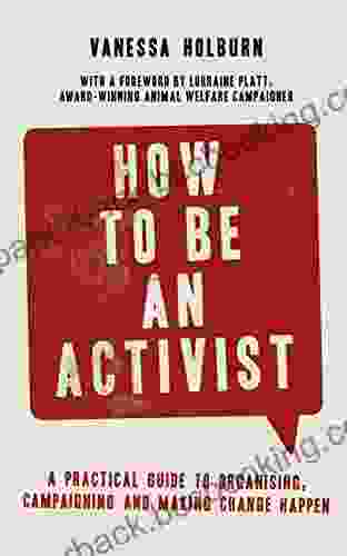 How To Be An Activist: A Practical Guide To Organising Campaigning And Making Change Happen