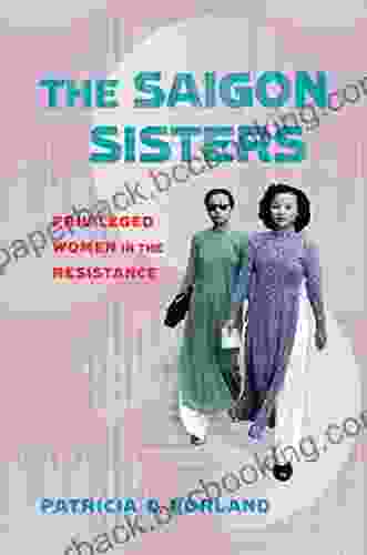 The Saigon Sisters: Privileged Women In The Resistance (NIU Southeast Asian Series)