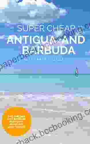 Super Cheap Antigua And Barbuda Travel Guide 2024: Enjoy A $3 000 Trip To Antigua And Barbuda For $800 (Super Cheap Insider Guides 2024)
