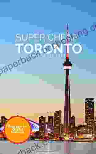 Super Cheap Toronto Travel Guide 2024 / 21: Enjoy A $1 000 Trip To Toronto For $120 (Super Cheap Insider Guides 2024)