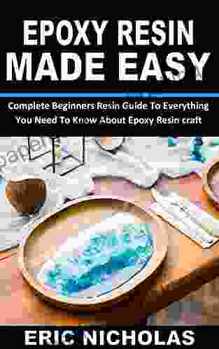 EPOXY RESIN MADE EASY: Complete Beginners Resin Guide To Everything You Need To Know About Epoxy Resin Craft