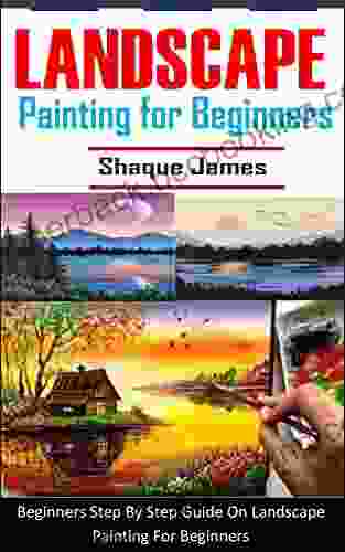 LANDSCAPE PAINTING FOR BEGINNERS: Beginners Step By Step Guide On Landscape Painting For Beginners