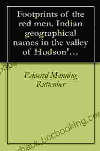 Footprints Of The Red Men Indian Geographical Names In The Valley Of Hudson S River The Valley Of The Mohawk And On The Delaware: Their Location And The Probable Meaning Of Some Of Them (1906)