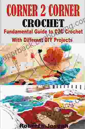 CORNER 2 CORNER CROCHET: Fundamental Guide To C2C Crochet With Different DIY Projects