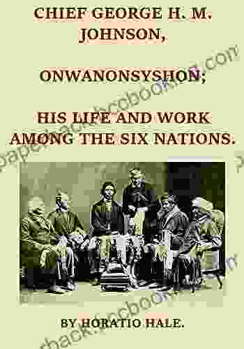 Chief George H M Johnson Onwanonsyshon: His Life And Work Among The Six Nations