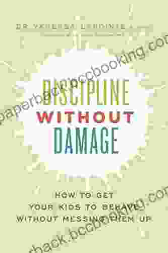 Discipline Without Damage: How To Get Your Kids To Behave Without Messing Them Up