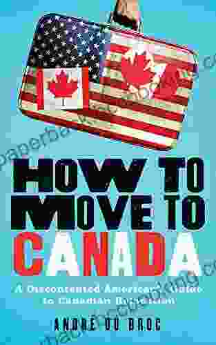 How To Move To Canada: A Discontented American S Guide To Canadian Relocation
