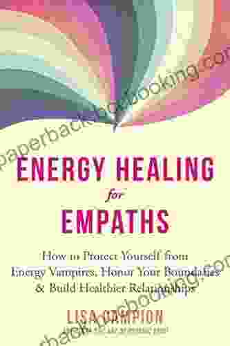 Energy Healing For Empaths: How To Protect Yourself From Energy Vampires Honor Your Boundaries And Build Healthier Relationships