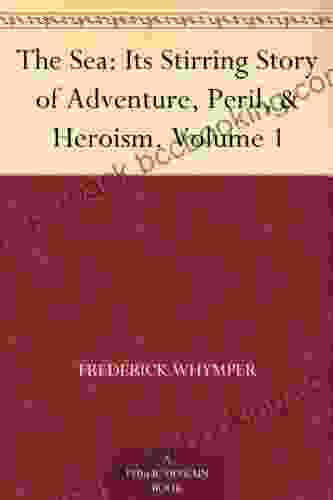 The Sea: Its Stirring Story Of Adventure Peril Heroism Volume 1