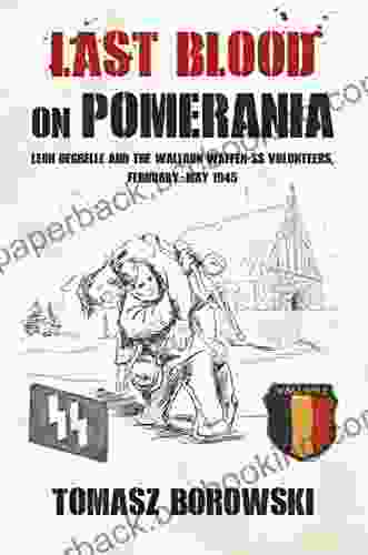 Last Blood On Pomerania: Leon Degrelle And The Walloon Waffen SS Volunteers February May 1945