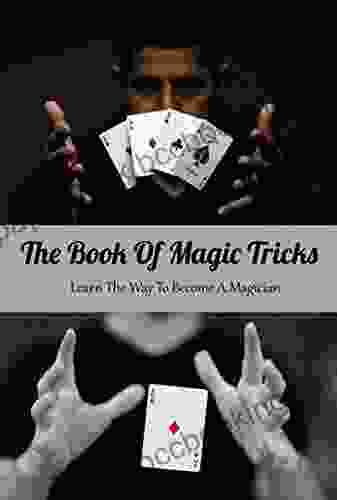 The Of Magic Tricks: Learn The Way To Become A Magician