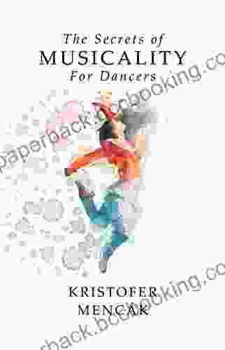 The Secrets Of Musicality For Dancers: Learning 9 Essential Musicality Skills In Dance (Dance Series)
