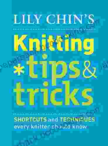 Lily Chin S Knitting Tips And Tricks: Shortcuts And Techniques Every Knitter Should Know