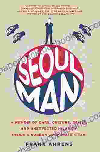 Seoul Man: A Memoir Of Cars Culture Crisis And Unexpected Hilarity Inside A Korean Corporate Titan