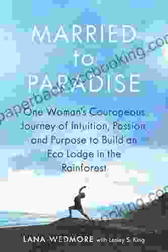 Married To Paradise: One Woman S Courageous Journey Of Intuition Passion And Purpose To Build An Eco Lodge In The Rainforest