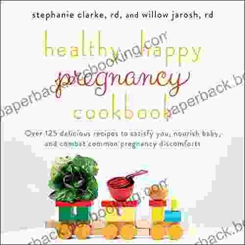 Healthy Happy Pregnancy Cookbook: Over 125 Delicious Recipes To Satisfy You Nourish Baby And Combat Common Pregnancy Discomforts