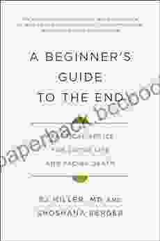 A Beginner S Guide To The End: Practical Advice For Living Life And Facing Death