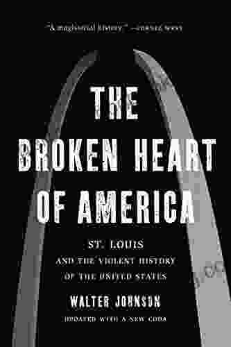 The Broken Heart Of America: St Louis And The Violent History Of The United States
