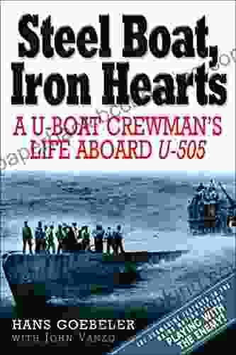 Steel Boat Iron Hearts: A U Boat Crewman S Life Aboard U 505