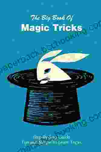 The Big Of Magic Tricks: Step By Step Guide Fun And Simple To Learn Tricks