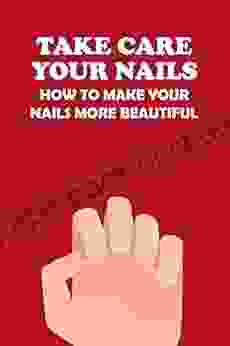 Take Care Your Nails: How To Make Your Nails More Beautiful