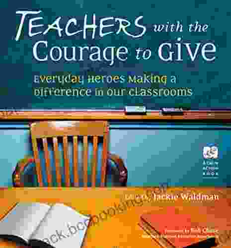 Teachers With The Courage To Give: Everyday Heroes Making A Difference In Our Classrooms (Call To Action 6)