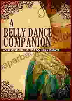 A Belly Dance Companion: Your Essential Guide To Belly Dance