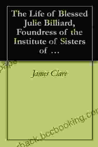 The Life Of Blessed Julie Billiard Foundress Of The Institute Of Sisters Of Notre Dame