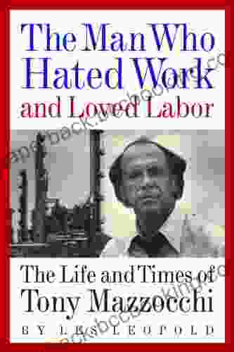 The Man Who Hated Work And Loved Labor: The Life And Times Of Tony Mazzocchi