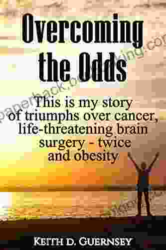 Overcoming The Odds: This Is My Story Of Triumphs Over Cancer Life Threatening Brain Surgery Twice And Obesity