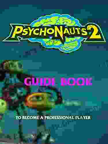 Psychonauts 2: The Best Guide Tricks Tips And More: To Becoming A Pro Gamer