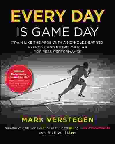 Every Day Is Game Day: Train Like The Pros With A No Holds Barred Exercise And Nutrition Plan For Peak Performance