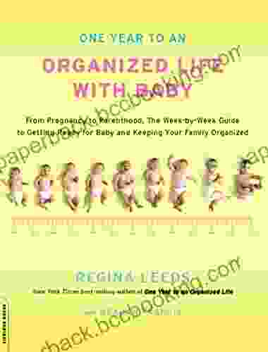 One Year To An Organized Life With Baby: From Pregnancy To Parenthood The Week By Week Guide To Getting Ready For Baby And Keeping Your Fami