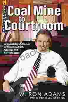 Coal Mine To Courtroom: A Quadriplegic S Memoir Of Relentless Faith Courage And Eternal Success