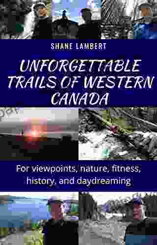 Unforgettable Trails Of Western Canada: For Viewpoints Nature Fitness History And Daydreaming