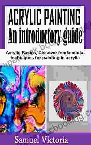 AN ACRYLIC PAINTING An Introductory Guide: Acrylic Basics Discover Fundamental Techniques For Painting In Acrylic