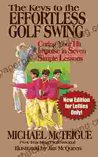 The Keys To The Effortless Golf Swing: New Edition For Lefties Only Curing Your Hit Impulse In Seven Simple Lessons (Golf Instruction For Beginner And Intermediate Golfers 3)