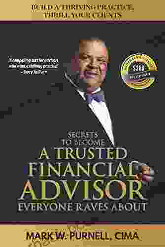 Secrets To Become A Trusted Financial Advisor Everyone Raves About: Building A Thriving Practice Thrill Your Clients