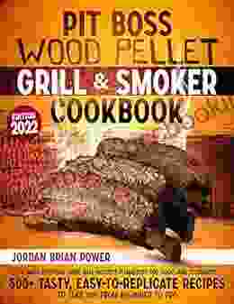 Pit Boss Wood Pellet Grill And Smoker Cookbook: The Most Extensive Guide That Includes Pitmasters Top Tricks And Techniques 500+ Tasty Easy To Replicate Recipes To Take You From Beginner To Pro