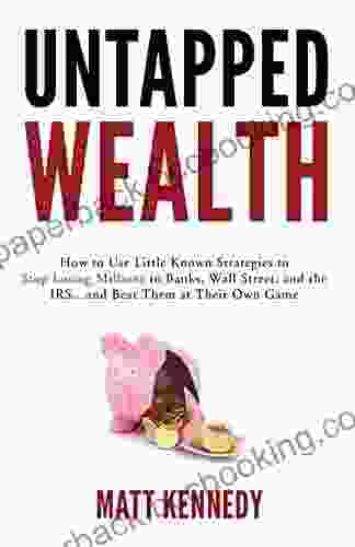 Untapped Wealth: How To Use Little Known Strategies To Stop Losing Millions To Banks Wall Street And The IRS And Beat Them At Their Own Game