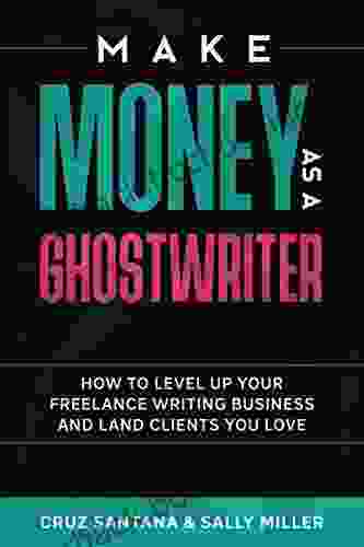 Make Money As A Ghostwriter: How To Level Up Your Freelance Writing Business And Land Clients You Love (Make Money From Home 7)