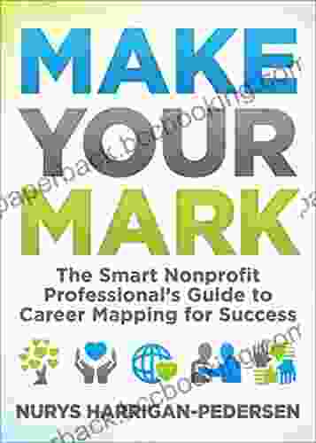 Make Your Mark: The Smart Nonprofit Professional S Guide To Career Mapping For Success